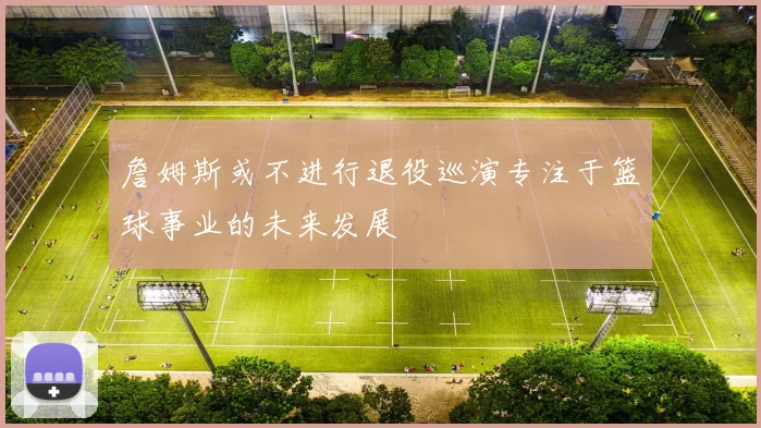 詹姆斯或不进行退役巡演专注于篮球事业的未来发展