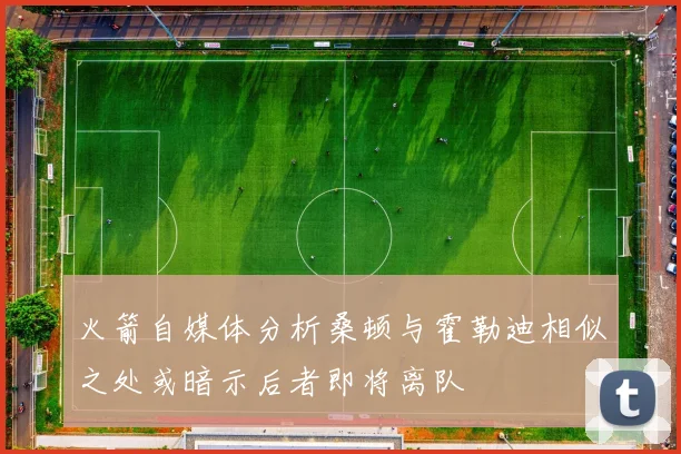 火箭自媒体分析桑顿与霍勒迪相似之处或暗示后者即将离队